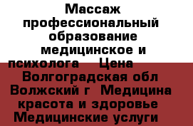 Массаж профессиональный (образование медицинское и психолога) › Цена ­ 2 000 - Волгоградская обл., Волжский г. Медицина, красота и здоровье » Медицинские услуги   